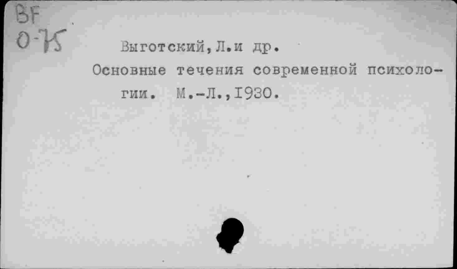 ﻿Выготский,Л.и др.
Основные течения современной психологии. М.-Л.,193О.